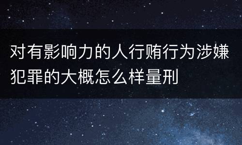 对有影响力的人行贿行为涉嫌犯罪的大概怎么样量刑