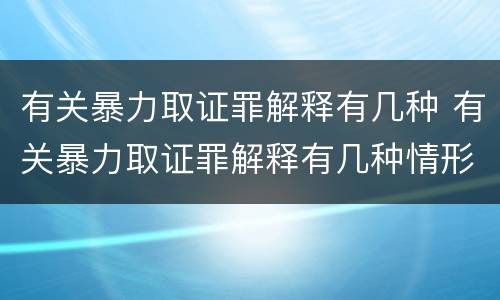 有关暴力取证罪解释有几种 有关暴力取证罪解释有几种情形