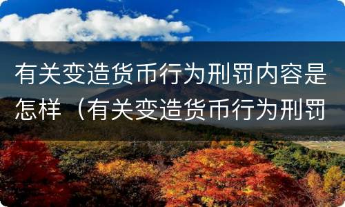 有关变造货币行为刑罚内容是怎样（有关变造货币行为刑罚内容是怎样规定的）