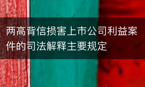 两高背信损害上市公司利益案件的司法解释主要规定