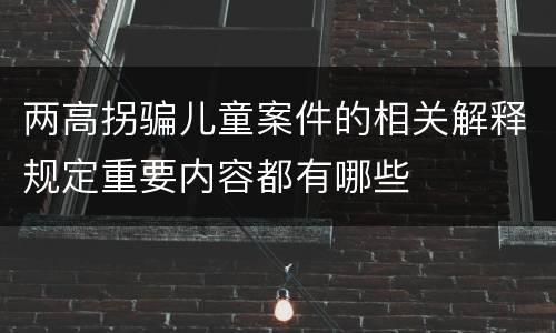 两高拐骗儿童案件的相关解释规定重要内容都有哪些