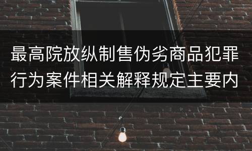 最高院放纵制售伪劣商品犯罪行为案件相关解释规定主要内容包括什么