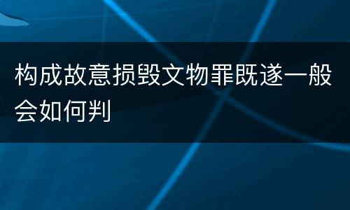 构成故意损毁文物罪既遂一般会如何判