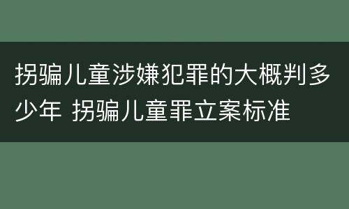 拐骗儿童涉嫌犯罪的大概判多少年 拐骗儿童罪立案标准