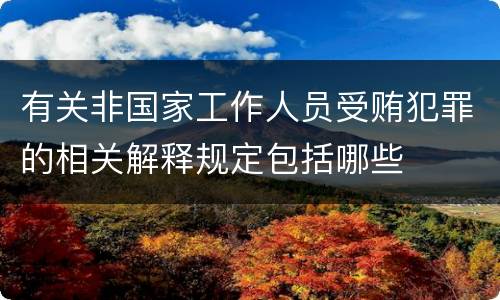 有关非国家工作人员受贿犯罪的相关解释规定包括哪些