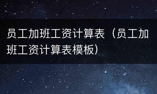 员工加班工资计算表（员工加班工资计算表模板）