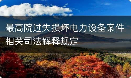最高院过失损坏电力设备案件相关司法解释规定