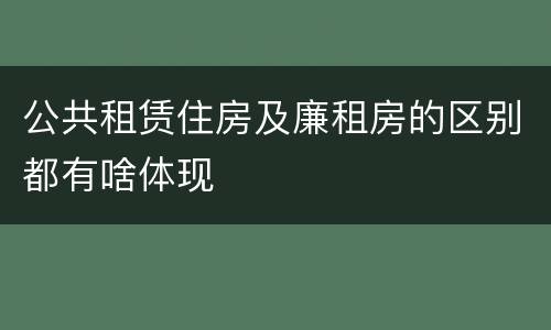 公共租赁住房及廉租房的区别都有啥体现