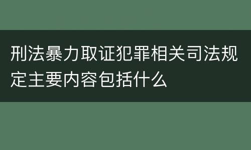 刑法暴力取证犯罪相关司法规定主要内容包括什么
