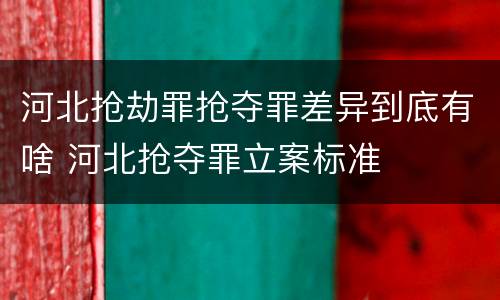河北抢劫罪抢夺罪差异到底有啥 河北抢夺罪立案标准