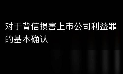 对于背信损害上市公司利益罪的基本确认
