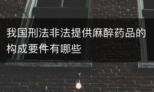 我国刑法非法提供麻醉药品的构成要件有哪些