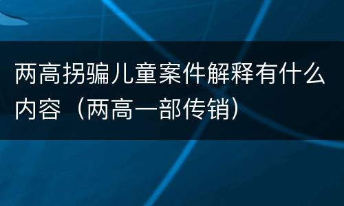 两高拐骗儿童案件解释有什么内容（两高一部传销）