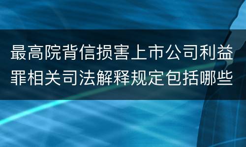 最高院背信损害上市公司利益罪相关司法解释规定包括哪些主要内容