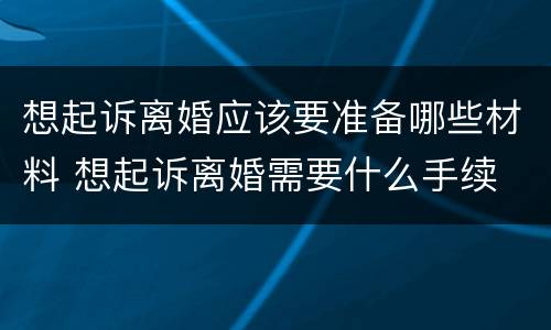想起诉离婚应该要准备哪些材料 想起诉离婚需要什么手续