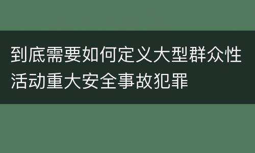 到底需要如何定义大型群众性活动重大安全事故犯罪