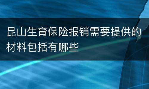 昆山生育保险报销需要提供的材料包括有哪些