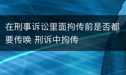 在刑事诉讼里面拘传前是否都要传唤 刑诉中拘传
