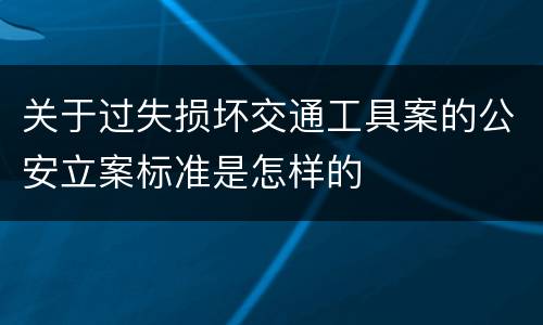 关于过失损坏交通工具案的公安立案标准是怎样的