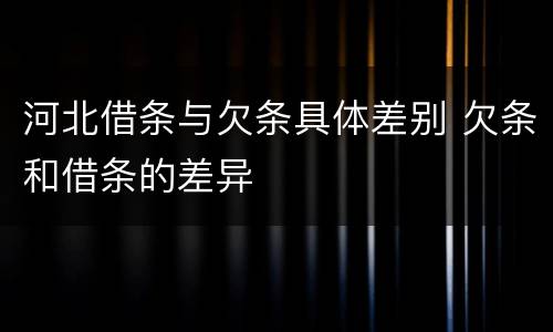 河北借条与欠条具体差别 欠条和借条的差异