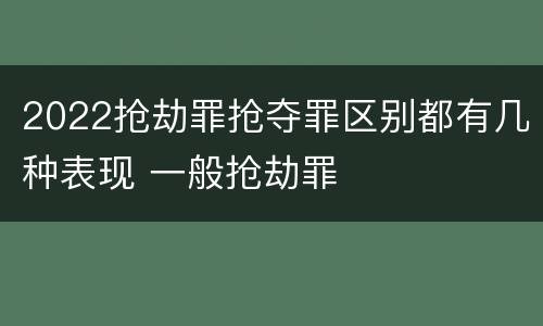 2022抢劫罪抢夺罪区别都有几种表现 一般抢劫罪