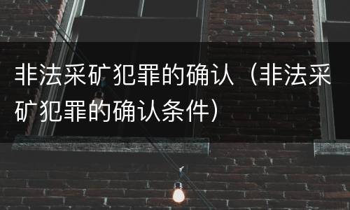 非法采矿犯罪的确认（非法采矿犯罪的确认条件）