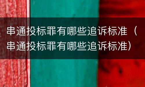 串通投标罪有哪些追诉标准（串通投标罪有哪些追诉标准）