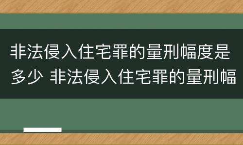 非法侵入住宅罪的量刑幅度是多少 非法侵入住宅罪的量刑幅度是多少呢