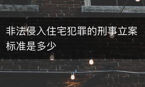 非法侵入住宅犯罪的刑事立案标准是多少
