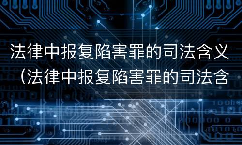 法律中报复陷害罪的司法含义（法律中报复陷害罪的司法含义是什么）