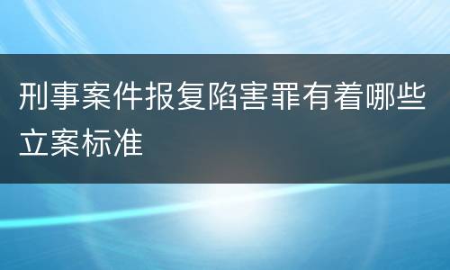 刑事案件报复陷害罪有着哪些立案标准