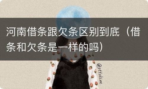 河南借条跟欠条区别到底（借条和欠条是一样的吗）