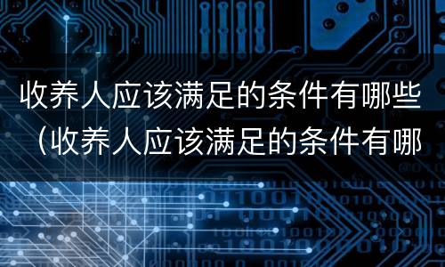 收养人应该满足的条件有哪些（收养人应该满足的条件有哪些呢）