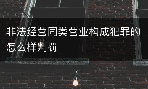 非法经营同类营业构成犯罪的怎么样判罚