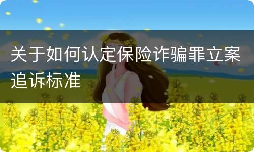 关于如何认定保险诈骗罪立案追诉标准