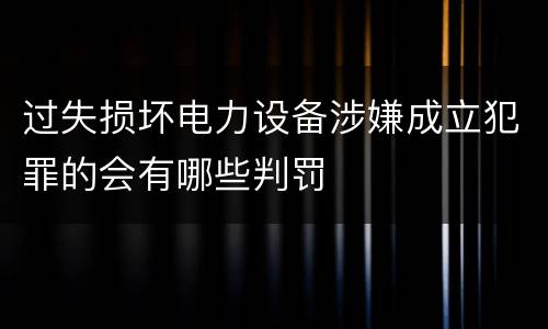过失损坏电力设备涉嫌成立犯罪的会有哪些判罚