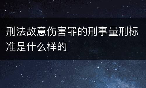 刑法故意伤害罪的刑事量刑标准是什么样的