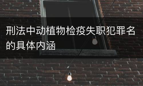 刑法中动植物检疫失职犯罪名的具体内涵