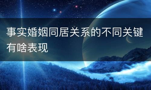 事实婚姻同居关系的不同关键有啥表现