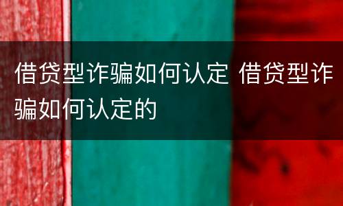 借贷型诈骗如何认定 借贷型诈骗如何认定的