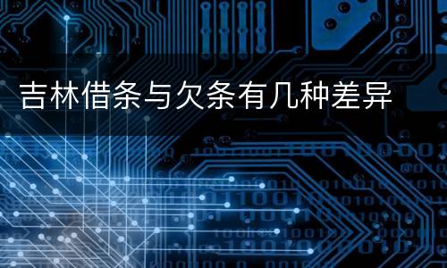 吉林借条与欠条有几种差异