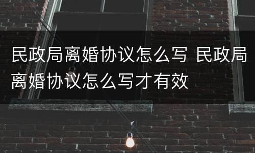 民政局离婚协议怎么写 民政局离婚协议怎么写才有效