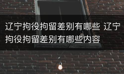 辽宁拘役拘留差别有哪些 辽宁拘役拘留差别有哪些内容