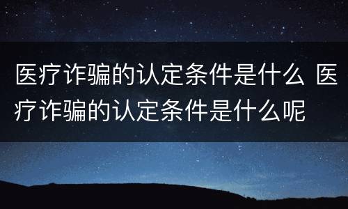 医疗诈骗的认定条件是什么 医疗诈骗的认定条件是什么呢
