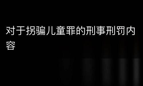 对于拐骗儿童罪的刑事刑罚内容