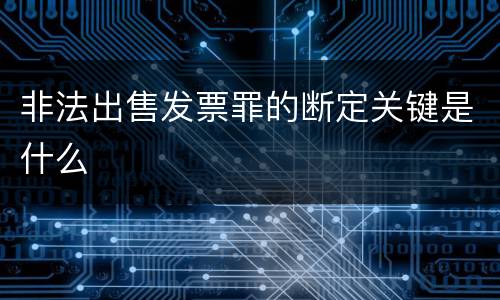 非法出售发票罪的断定关键是什么