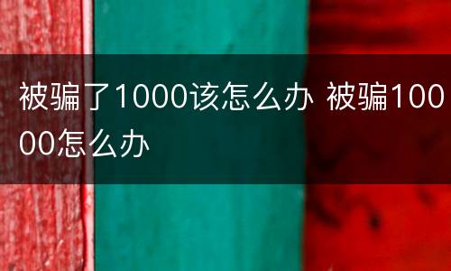被骗了1000该怎么办 被骗10000怎么办