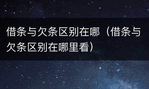 借条与欠条区别在哪（借条与欠条区别在哪里看）