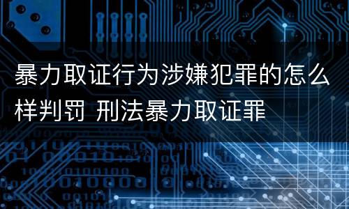 暴力取证行为涉嫌犯罪的怎么样判罚 刑法暴力取证罪