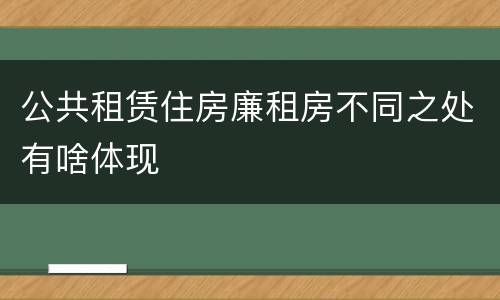 公共租赁住房廉租房不同之处有啥体现